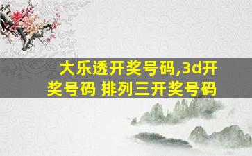 大乐透开奖号码,3d开奖号码 排列三开奖号码